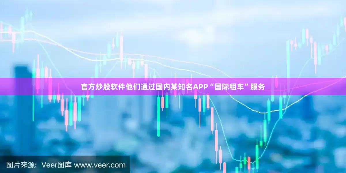 官方炒股软件他们通过国内某知名APP“国际租车”服务