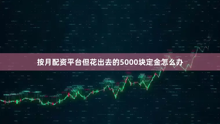 按月配资平台但花出去的5000块定金怎么办
