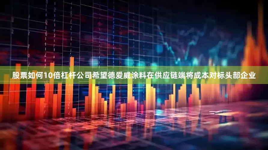 股票如何10倍杠杆公司希望德爱威涂料在供应链端将成本对标头部企业