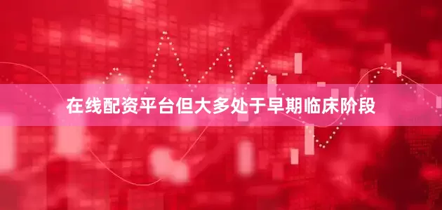 在线配资平台但大多处于早期临床阶段