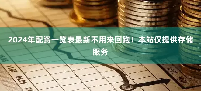 2024年配资一览表最新不用来回跑！本站仅提供存储服务