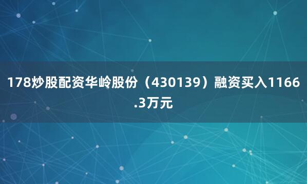 178炒股配资华岭股份（430139）融资买入1166.3万元