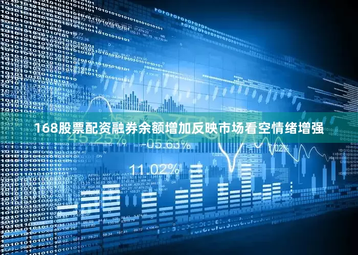 168股票配资融券余额增加反映市场看空情绪增强