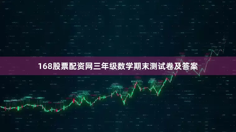 168股票配资网三年级数学期末测试卷及答案