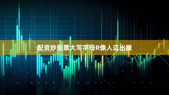 配资炒股票大写字母R像人迈出腿