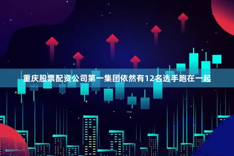 重庆股票配资公司第一集团依然有12名选手跑在一起
