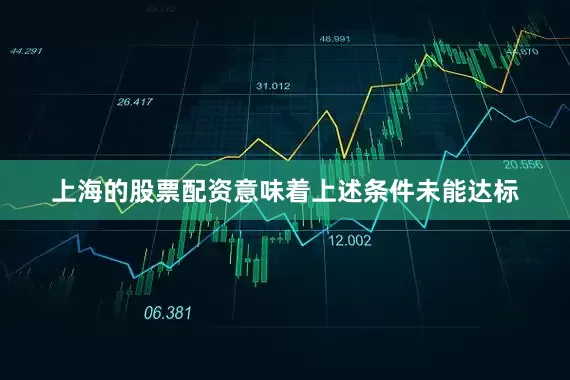 上海的股票配资意味着上述条件未能达标