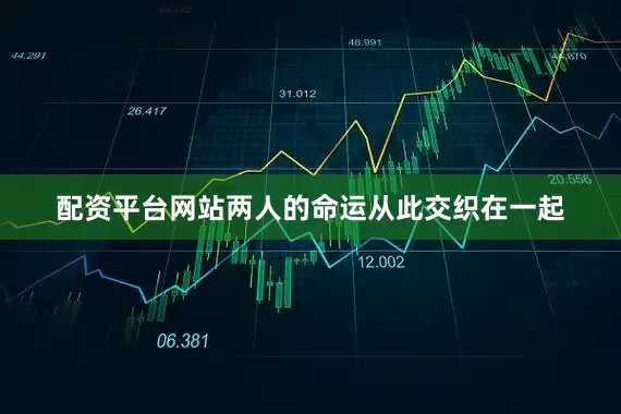 配资平台网站两人的命运从此交织在一起