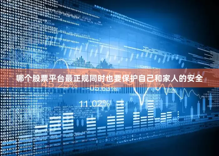 哪个股票平台最正规同时也要保护自己和家人的安全