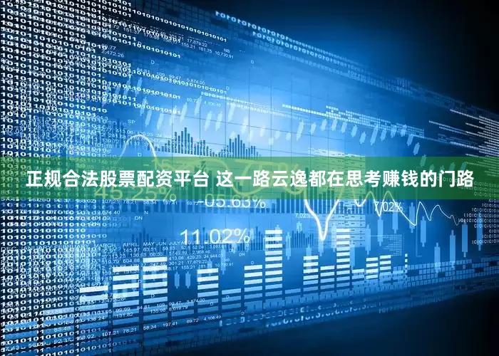 正规合法股票配资平台 这一路云逸都在思考赚钱的门路