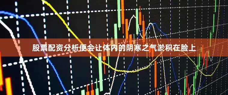 股票配资分析便会让体内的阴寒之气淤积在脸上