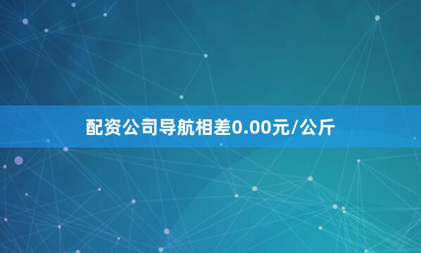 配资公司导航相差0.00元/公斤