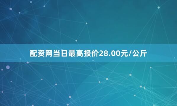 配资网当日最高报价28.00元/公斤