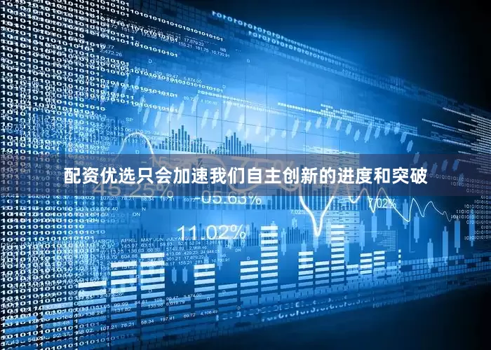 配资优选只会加速我们自主创新的进度和突破