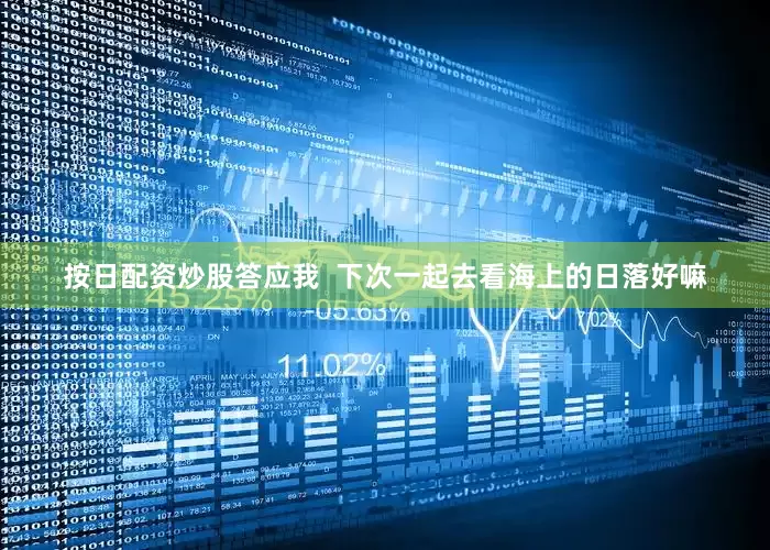 按日配资炒股答应我  下次一起去看海上的日落好嘛