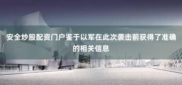 安全炒股配资门户鉴于以军在此次袭击前获得了准确的相关信息