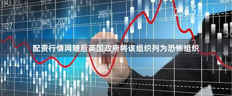 配资行情网随后英国政府将该组织列为恐怖组织