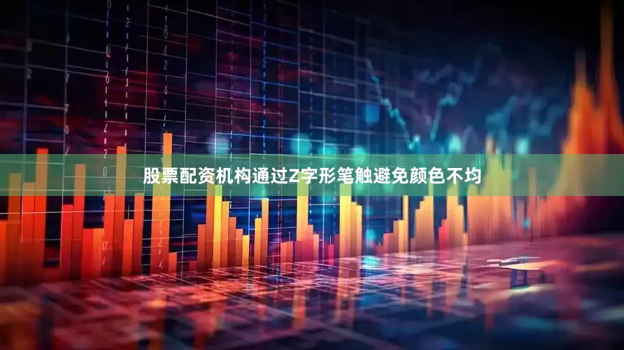 股票配资机构通过Z字形笔触避免颜色不均