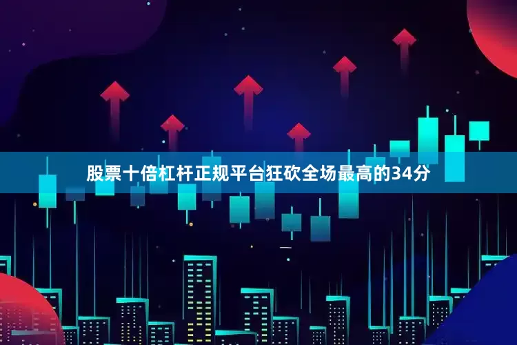 股票十倍杠杆正规平台狂砍全场最高的34分