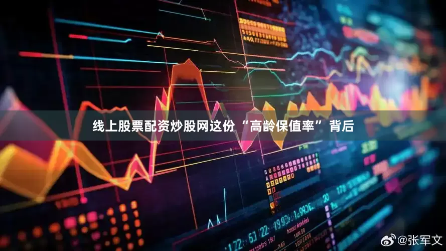 线上股票配资炒股网这份 “高龄保值率” 背后