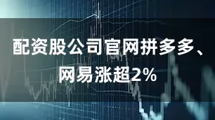 配资股公司官网拼多多、网易涨超2%