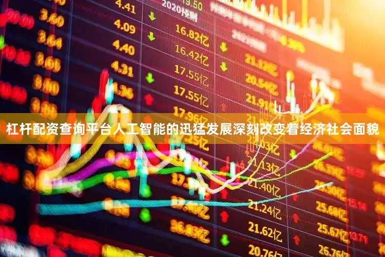 杠杆配资查询平台人工智能的迅猛发展深刻改变着经济社会面貌