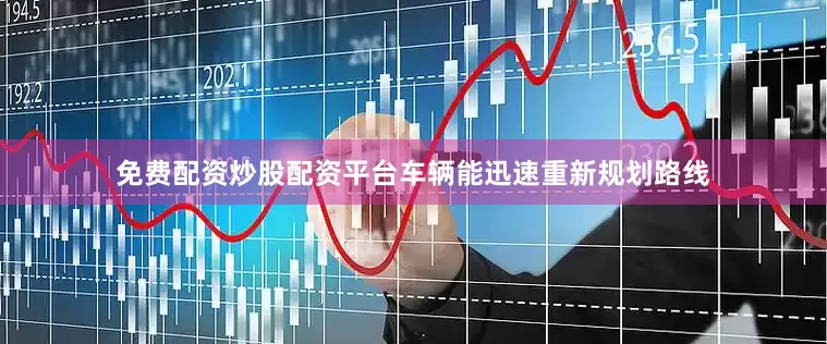 免费配资炒股配资平台车辆能迅速重新规划路线