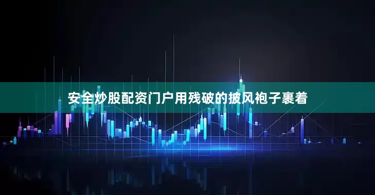安全炒股配资门户用残破的披风袍子裹着