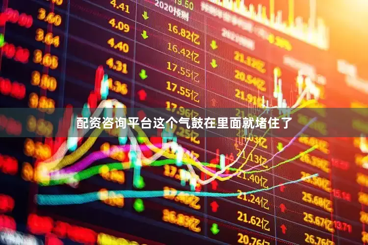 配资咨询平台这个气鼓在里面就堵住了