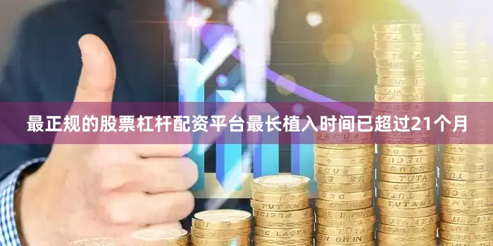 最正规的股票杠杆配资平台最长植入时间已超过21个月