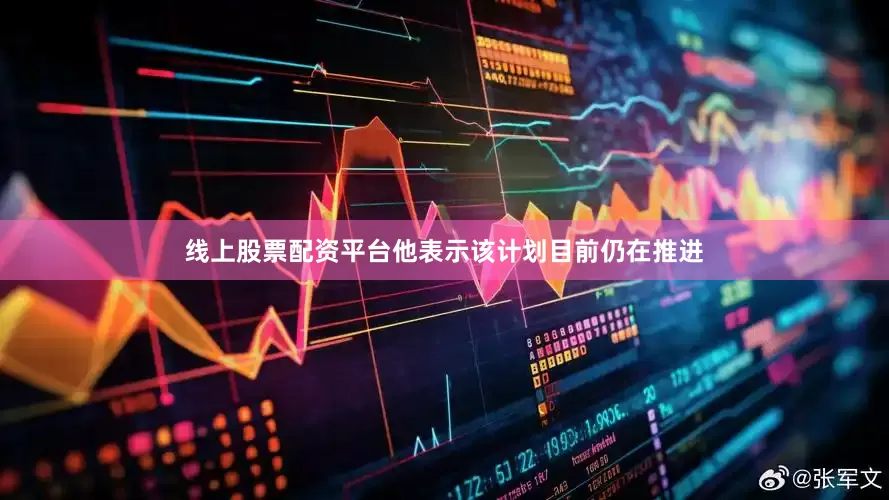 线上股票配资平台他表示该计划目前仍在推进
