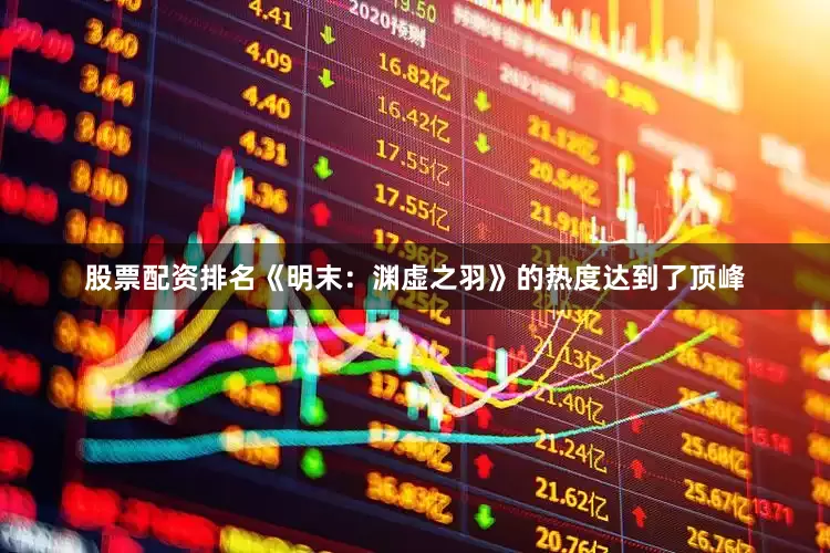 股票配资排名《明末：渊虚之羽》的热度达到了顶峰