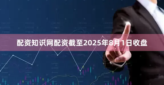 配资知识网配资截至2025年8月1日收盘