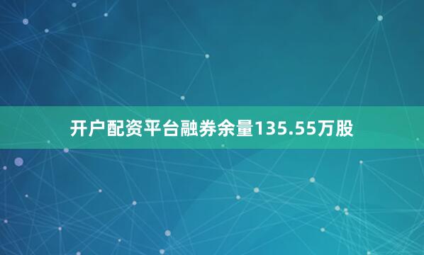 开户配资平台融券余量135.55万股