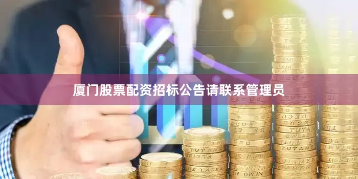 厦门股票配资招标公告请联系管理员