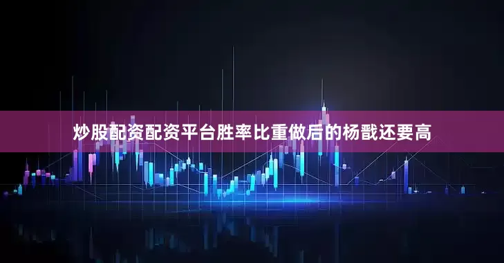 炒股配资配资平台胜率比重做后的杨戬还要高