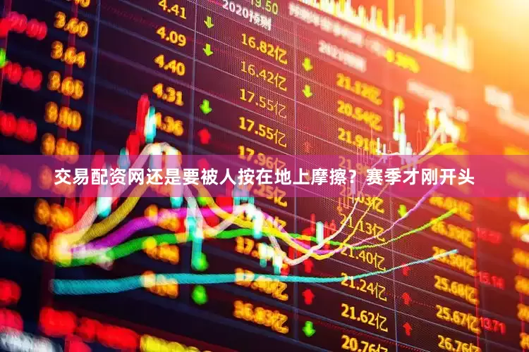 交易配资网还是要被人按在地上摩擦？赛季才刚开头
