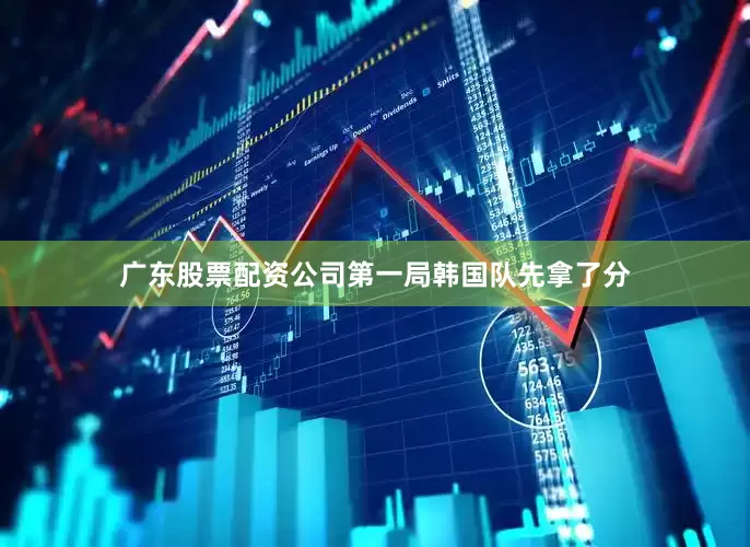 广东股票配资公司第一局韩国队先拿了分