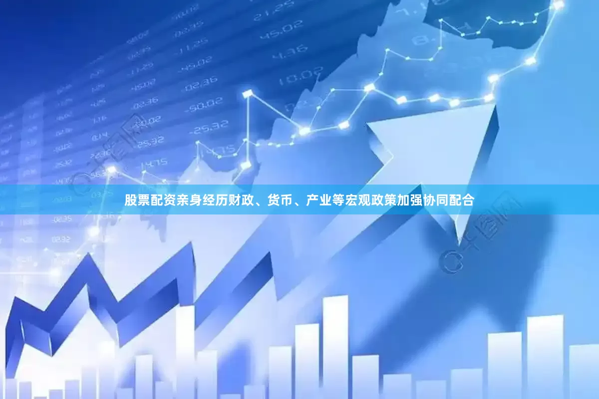 股票配资亲身经历财政、货币、产业等宏观政策加强协同配合