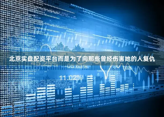 北京实盘配资平台而是为了向那些曾经伤害她的人复仇