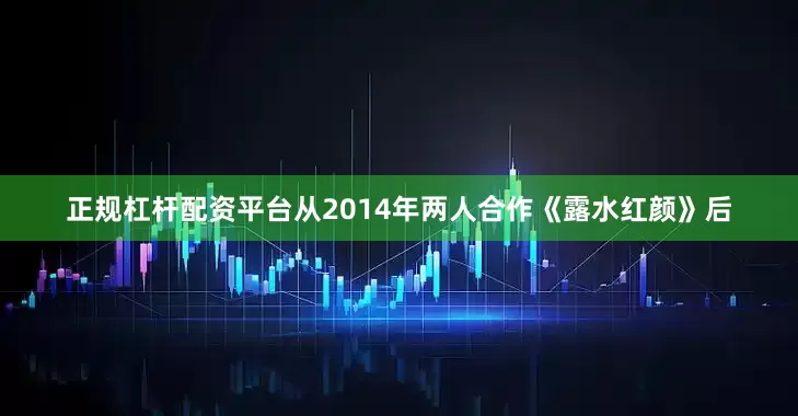 正规杠杆配资平台从2014年两人合作《露水红颜》后