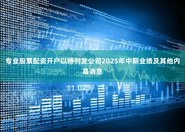 专业股票配资开户以待刊发公司2025年中期业绩及其他内幕消息