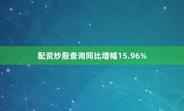配资炒股查询同比增幅15.96%
