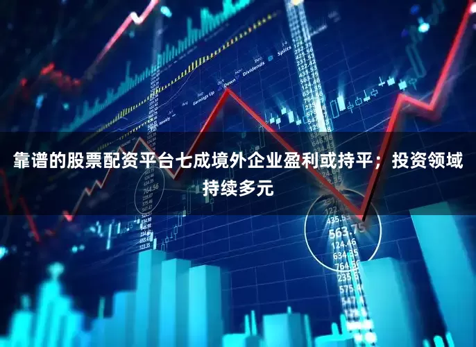 靠谱的股票配资平台七成境外企业盈利或持平；投资领域持续多元