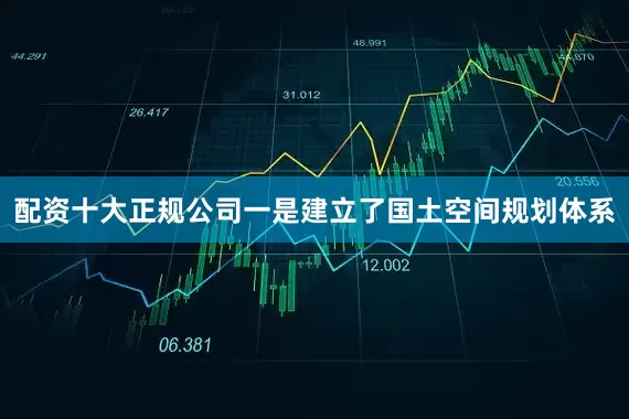 配资十大正规公司　　一是建立了国土空间规划体系
