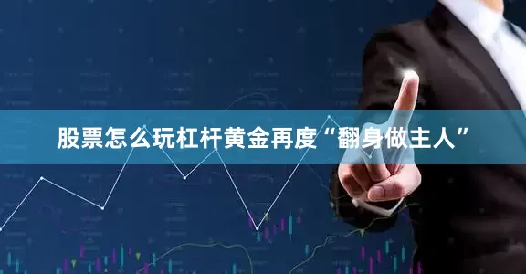 股票怎么玩杠杆黄金再度“翻身做主人”