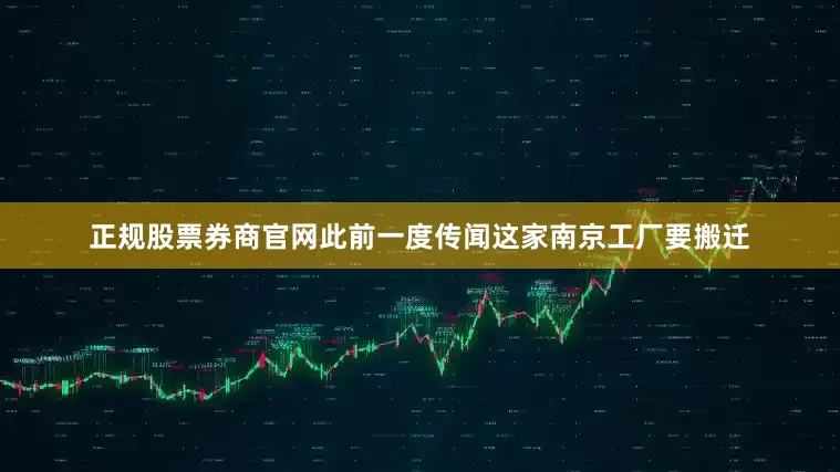 正规股票券商官网此前一度传闻这家南京工厂要搬迁