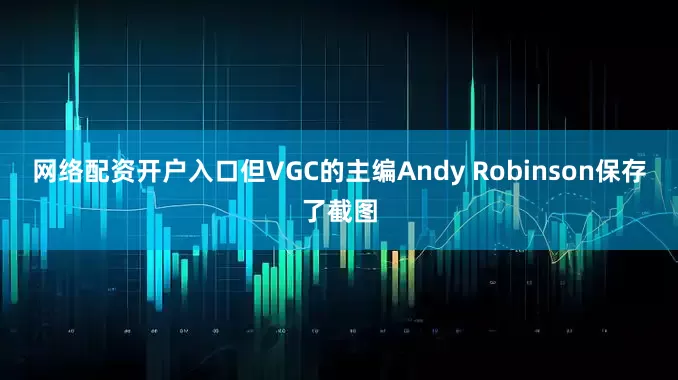 网络配资开户入口但VGC的主编Andy Robinson保存了截图