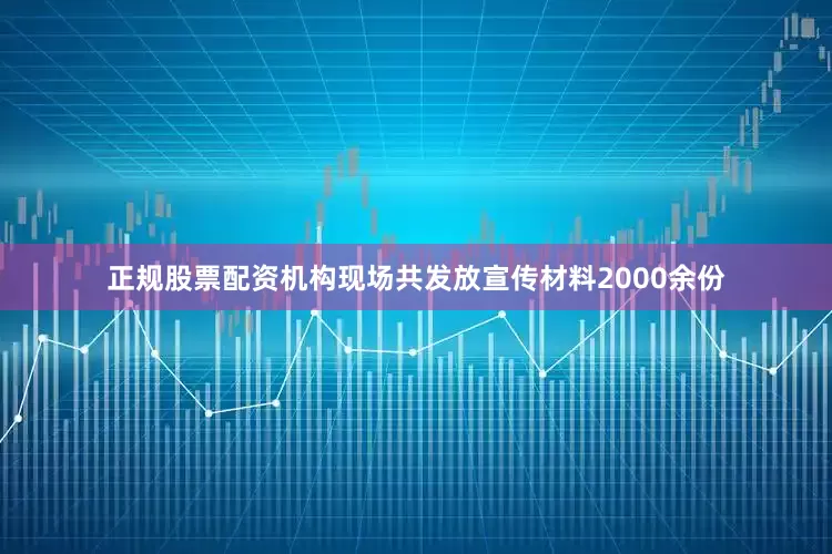 正规股票配资机构现场共发放宣传材料2000余份