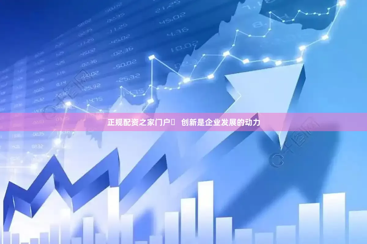 正规配资之家门户​ 创新是企业发展的动力